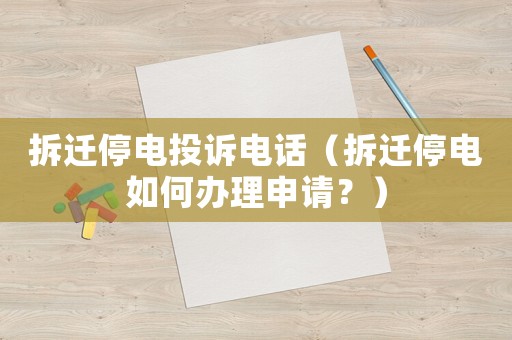拆遷停電投訴電話（拆遷停電如何辦理申請？）