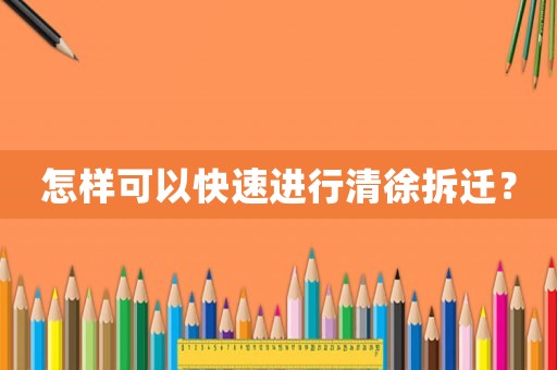 怎樣可以快速進(jìn)行清徐拆遷？
