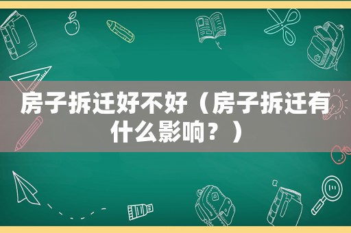 房子拆遷好不好（房子拆遷有什么影響？）