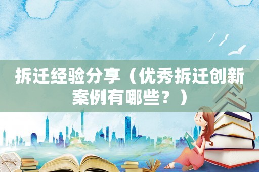 拆遷經驗分享（優秀拆遷創新案例有哪些？）