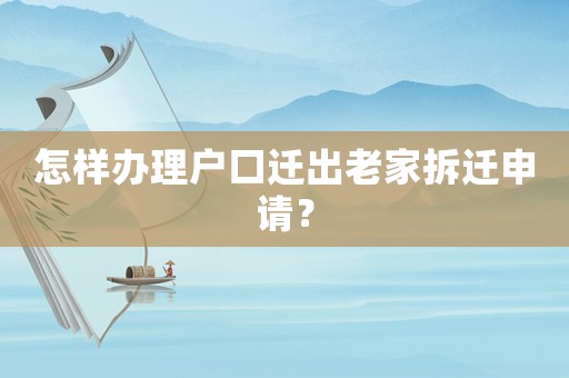 怎樣辦理戶口遷出老家拆遷申請？