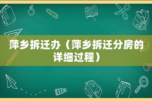 萍鄉(xiāng)拆遷辦（萍鄉(xiāng)拆遷分房的詳細(xì)過程）