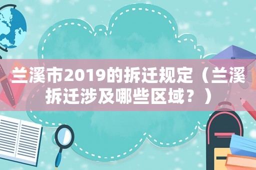 蘭溪市2019的拆遷規定（蘭溪拆遷涉及哪些區域？）