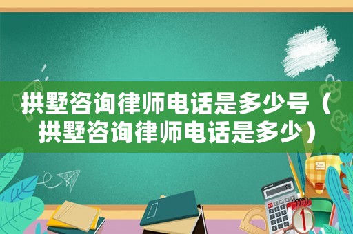拱墅咨詢律師電話是多少號（拱墅咨詢律師電話是多少）