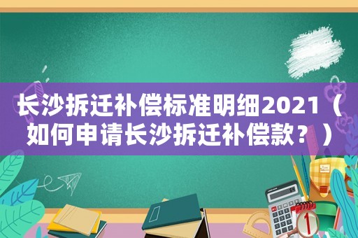 長沙拆遷補償標準明細2021（如何申請長沙拆遷補償款？）