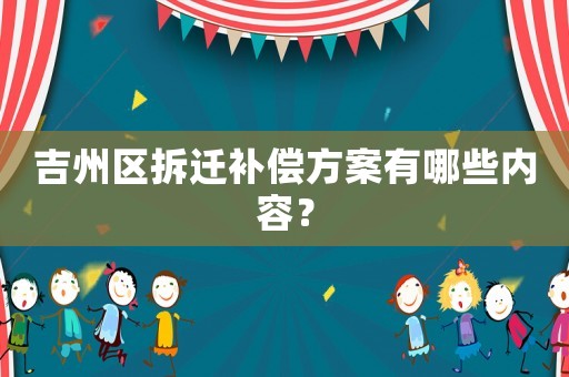 吉州區(qū)拆遷補償方案有哪些內(nèi)容？