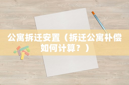 公寓拆遷安置（拆遷公寓補償如何計算？）
