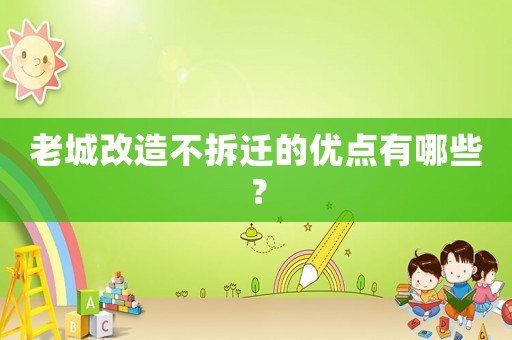 老城改造不拆遷的優點有哪些？