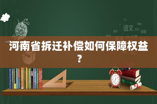 河南省拆遷補償如何保障權益？
