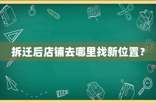 拆遷后店鋪去哪里找新位置？