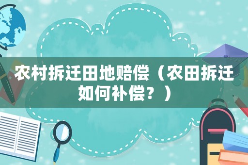 農村拆遷田地賠償（農田拆遷如何補償？）