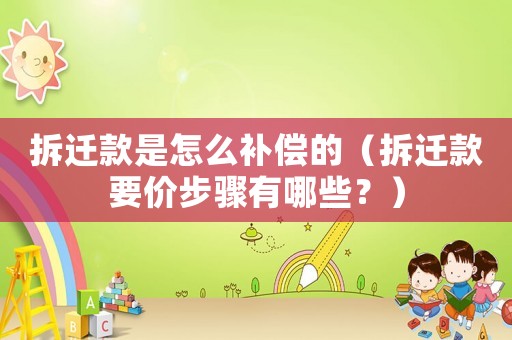 拆遷款是怎么補(bǔ)償?shù)模ú疬w款要價(jià)步驟有哪些？）
