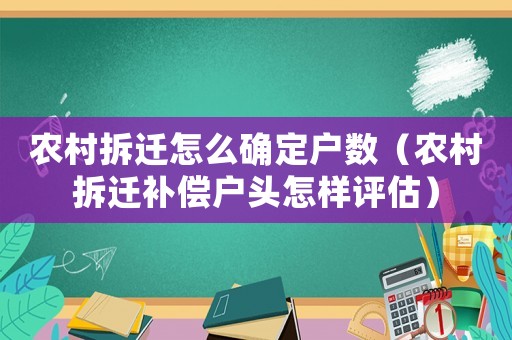 農村拆遷怎么確定戶數（農村拆遷補償戶頭怎樣評估）