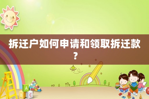 拆遷戶如何申請(qǐng)和領(lǐng)取拆遷款？
