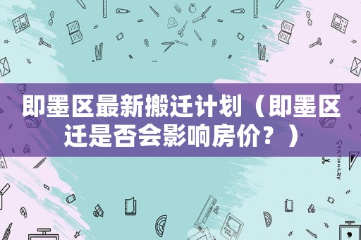 即墨區最新搬遷計劃（即墨區遷是否會影響房價？）