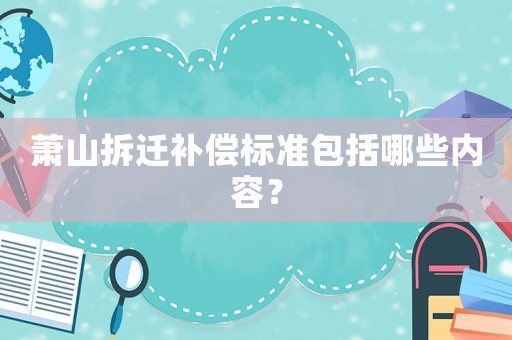 蕭山拆遷補償標準包括哪些內容？