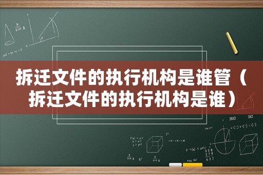 拆遷文件的執行機構是誰管（拆遷文件的執行機構是誰）