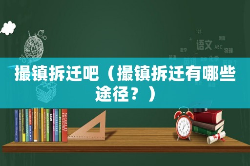 撮鎮(zhèn)拆遷吧（撮鎮(zhèn)拆遷有哪些途徑？）
