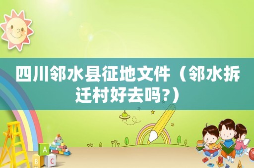 四川鄰水縣征地文件（鄰水拆遷村好去嗎?）