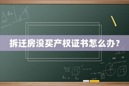 拆遷房沒買產權證書怎么辦？