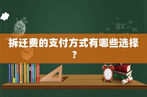 拆遷費的支付方式有哪些選擇？