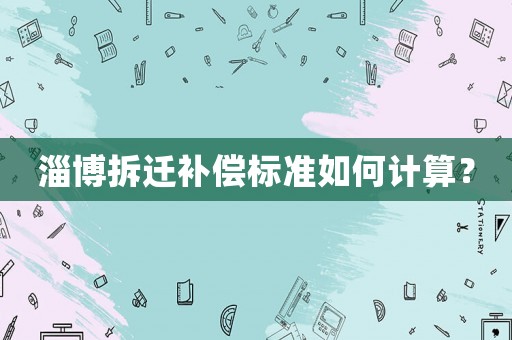 淄博拆遷補償標準如何計算？