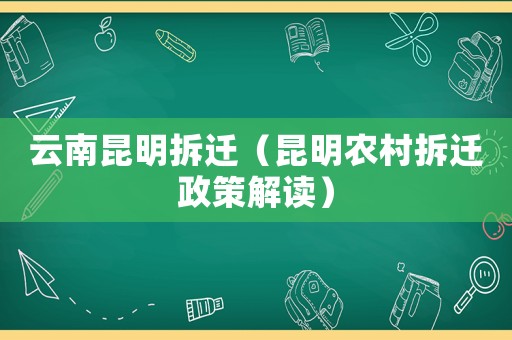 云南昆明拆遷（昆明農村拆遷政策解讀）