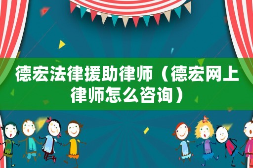 德宏法律援助律師（德宏網上律師怎么咨詢）