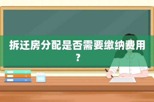 拆遷房分配是否需要繳納費用？