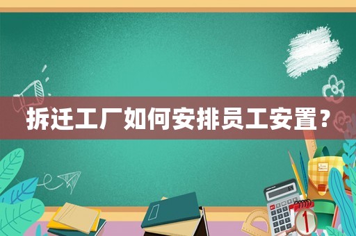 拆遷工廠如何安排員工安置？