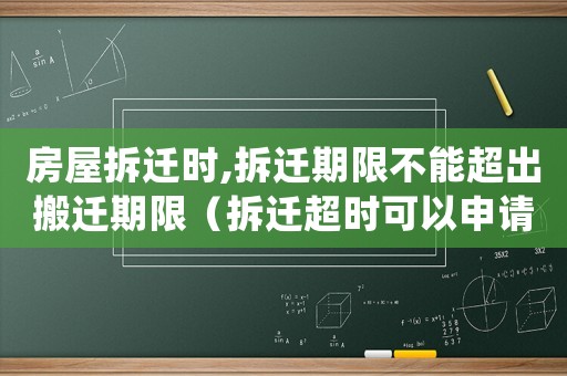 房屋拆遷時,拆遷期限不能超出搬遷期限（拆遷超時可以申請還房嗎？）