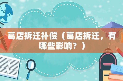 葛店拆遷補償（葛店拆遷，有哪些影響？）