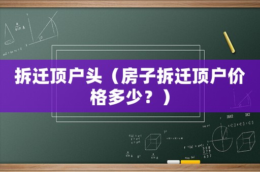 拆遷頂戶頭（房子拆遷頂戶價格多少？）