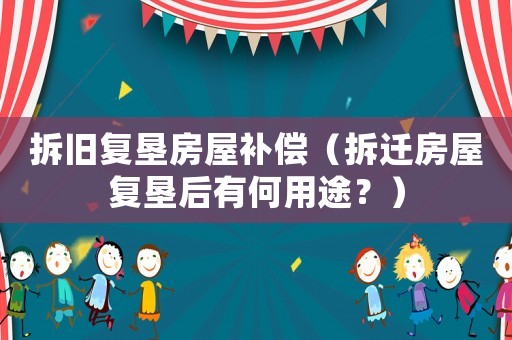 拆舊復墾房屋補償（拆遷房屋復墾后有何用途？）