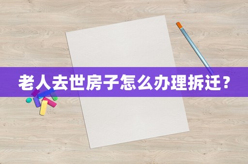 老人去世房子怎么辦理拆遷？