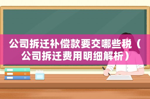 公司拆遷補償款要交哪些稅（公司拆遷費用明細解析）