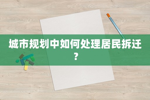 城市規(guī)劃中如何處理居民拆遷？