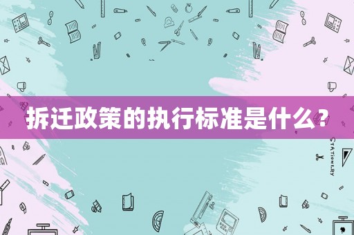 拆遷政策的執行標準是什么？