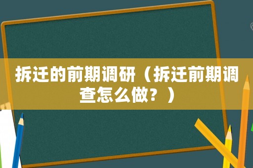 拆遷的前期調(diào)研（拆遷前期調(diào)查怎么做？）
