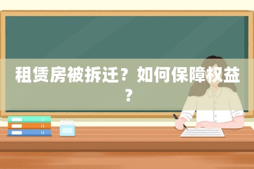 租賃房被拆遷？如何保障權(quán)益？