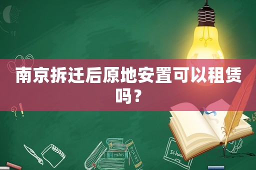 南京拆遷后原地安置可以租賃嗎？