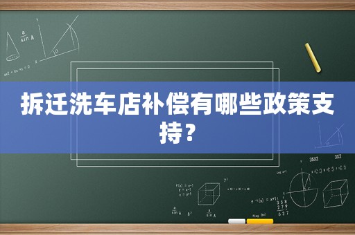 拆遷洗車店補償有哪些政策支持？