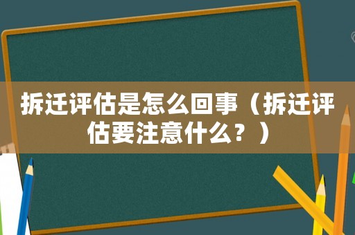 拆遷評估是怎么回事（拆遷評估要注意什么？）
