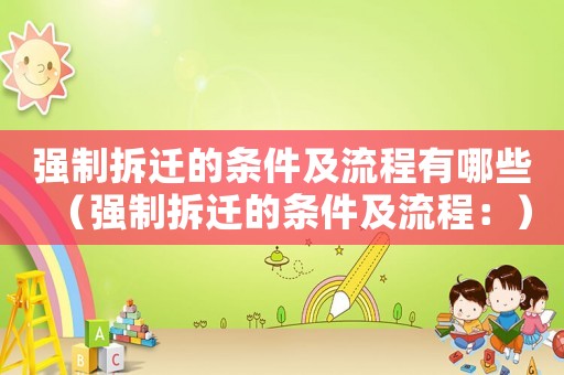 強制拆遷的條件及流程有哪些（強制拆遷的條件及流程：）