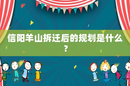信陽羊山拆遷后的規劃是什么？