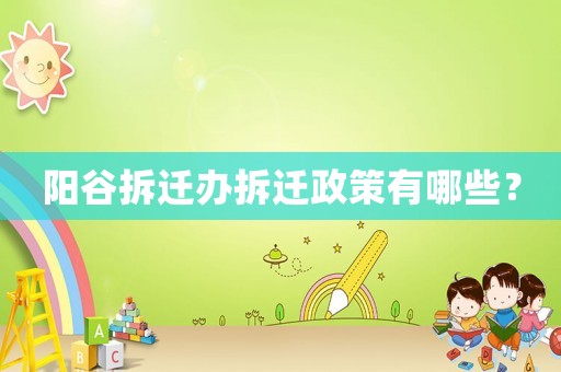 陽谷拆遷辦拆遷政策有哪些？