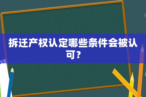 拆遷產權認定哪些條件會被認可？