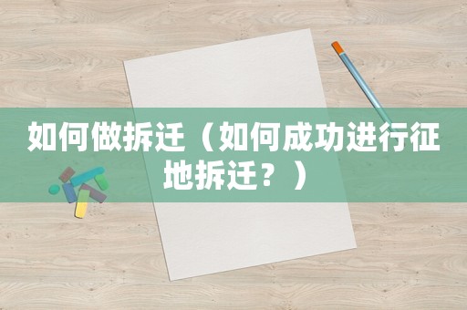 如何做拆遷（如何成功進行征地拆遷？）