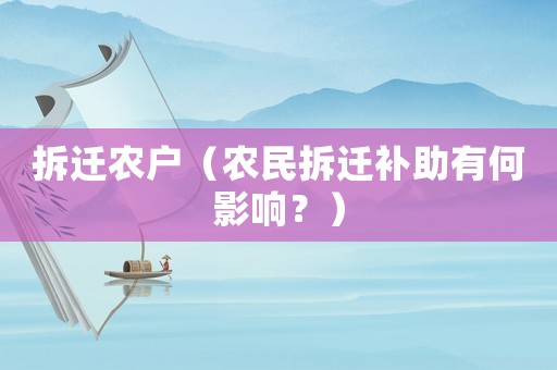 拆遷農(nóng)戶（農(nóng)民拆遷補(bǔ)助有何影響？）