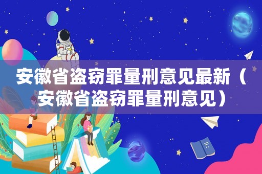 安徽省盜竊罪量刑意見(jiàn)最新（安徽省盜竊罪量刑意見(jiàn)）
